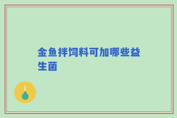 金鱼拌饲料可加哪些益生菌