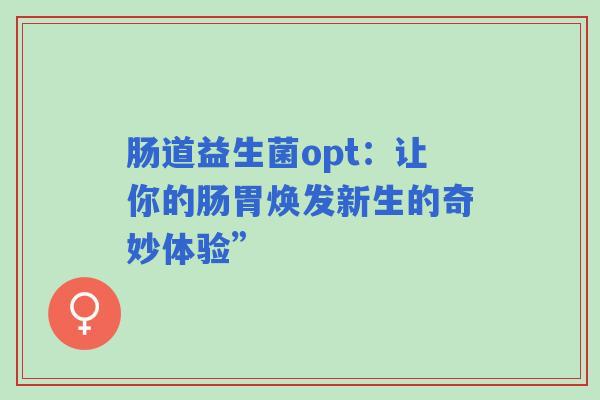 肠道益生菌opt：让你的肠胃焕发新生的奇妙体验”