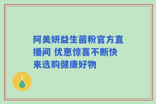 阿美妍益生菌粉官方直播间 优惠惊喜不断快来选购健康好物