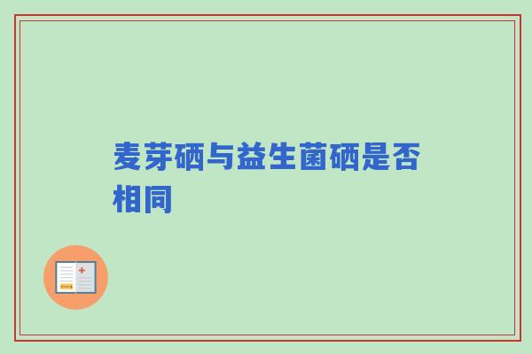 麦芽硒与益生菌硒是否相同