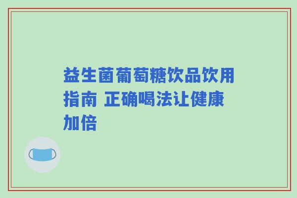 益生菌葡萄糖饮品饮用指南 正确喝法让健康加倍