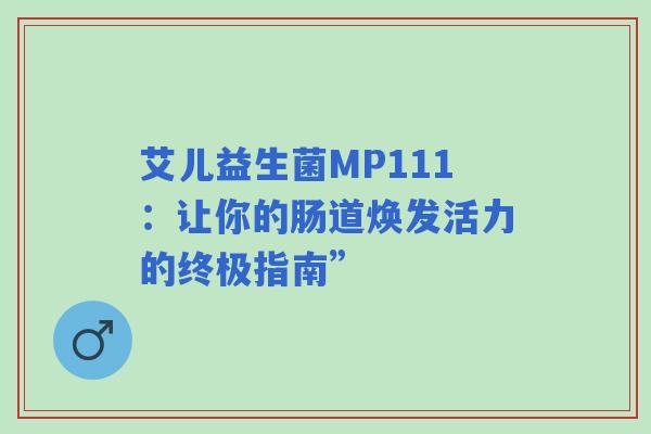 艾儿益生菌MP111：让你的肠道焕发活力的终极指南”