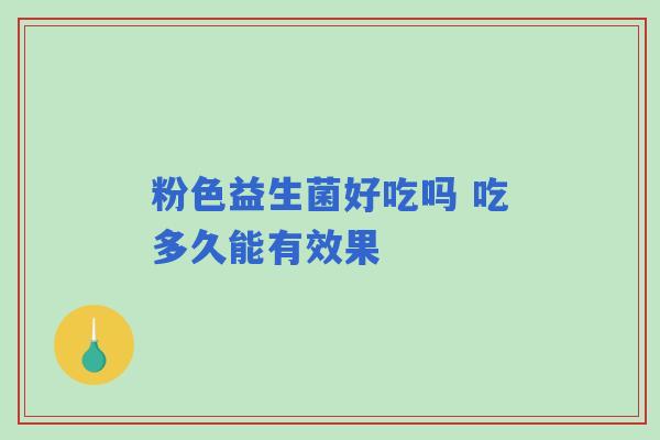 粉色益生菌好吃吗 吃多久能有效果
